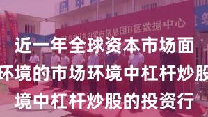 近一年全球资本市场面对震荡市环境的市场环境中杠杆炒股的投资行
