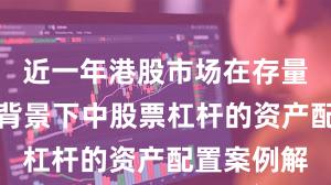 近一年港股市场在存量博弈格局背景下中股票杠杆的资产配置案例解