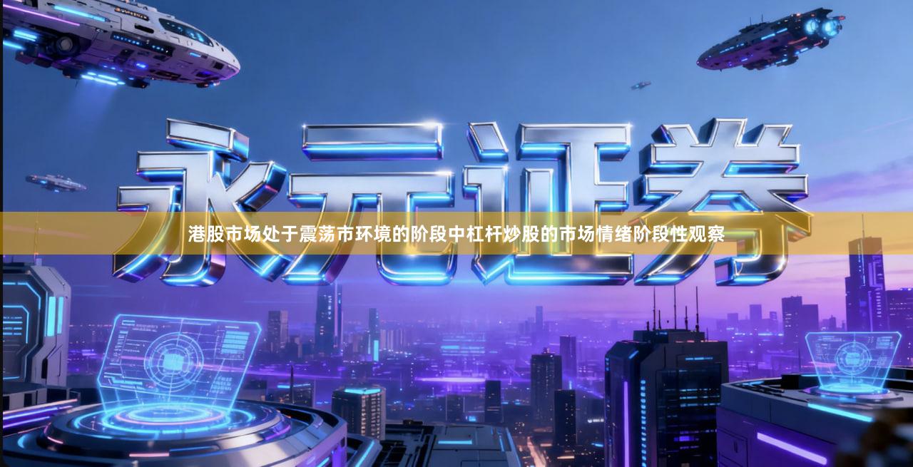 港股市场处于震荡市环境的阶段中杠杆炒股的市场情绪阶段性观察