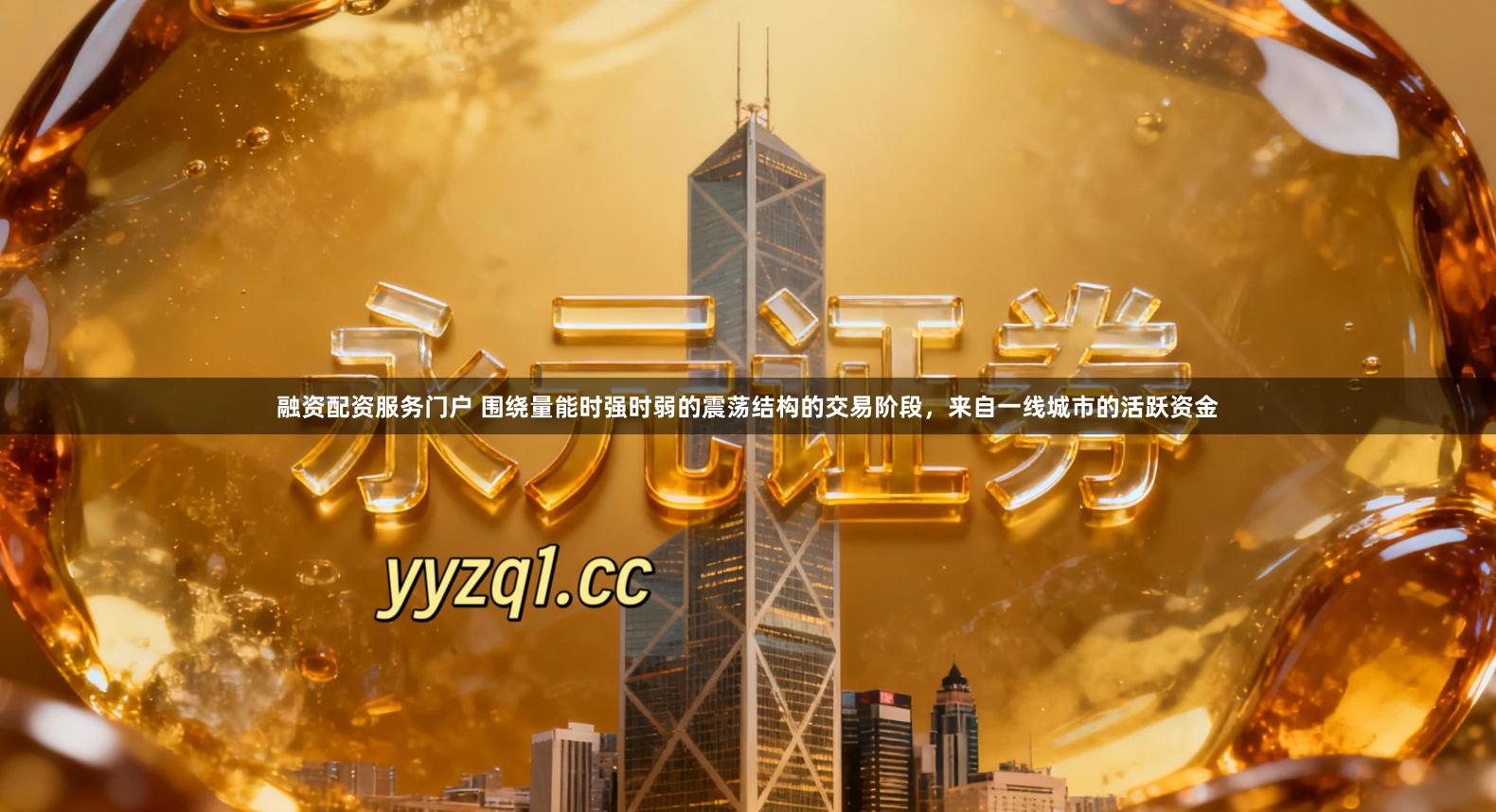 融资配资服务门户 围绕量能时强时弱的震荡结构的交易阶段，来自一线城市的活跃资金