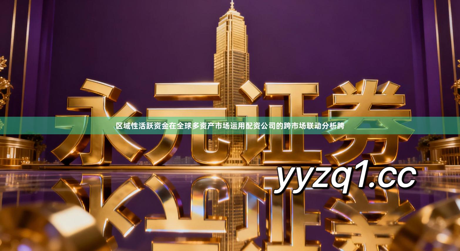 区域性活跃资金在全球多资产市场运用配资公司的跨市场联动分析跨