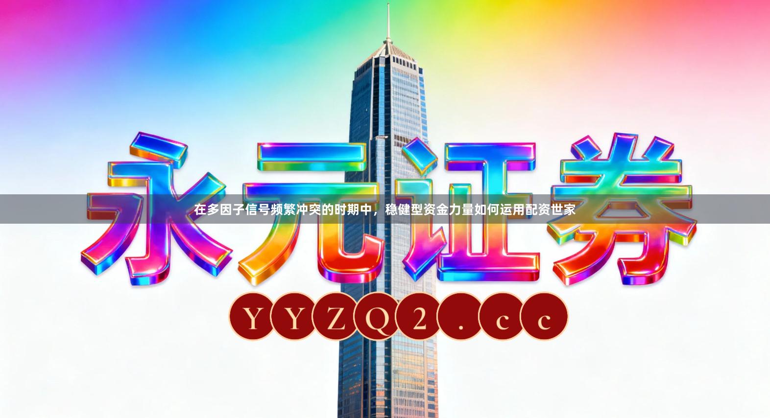 在多因子信号频繁冲突的时期中，稳健型资金力量如何运用配资世家