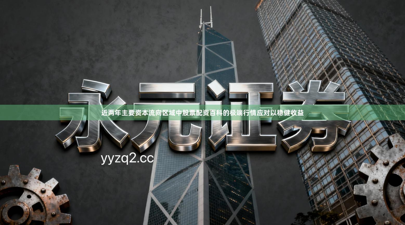 近两年主要资本流向区域中股票配资百科的极端行情应对以稳健收益