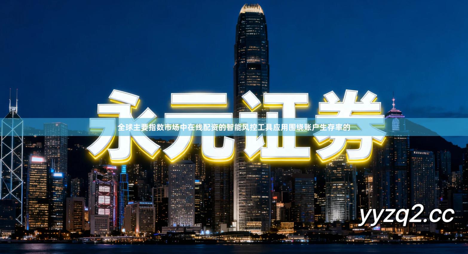 全球主要指数市场中在线配资的智能风控工具应用围绕账户生存率的