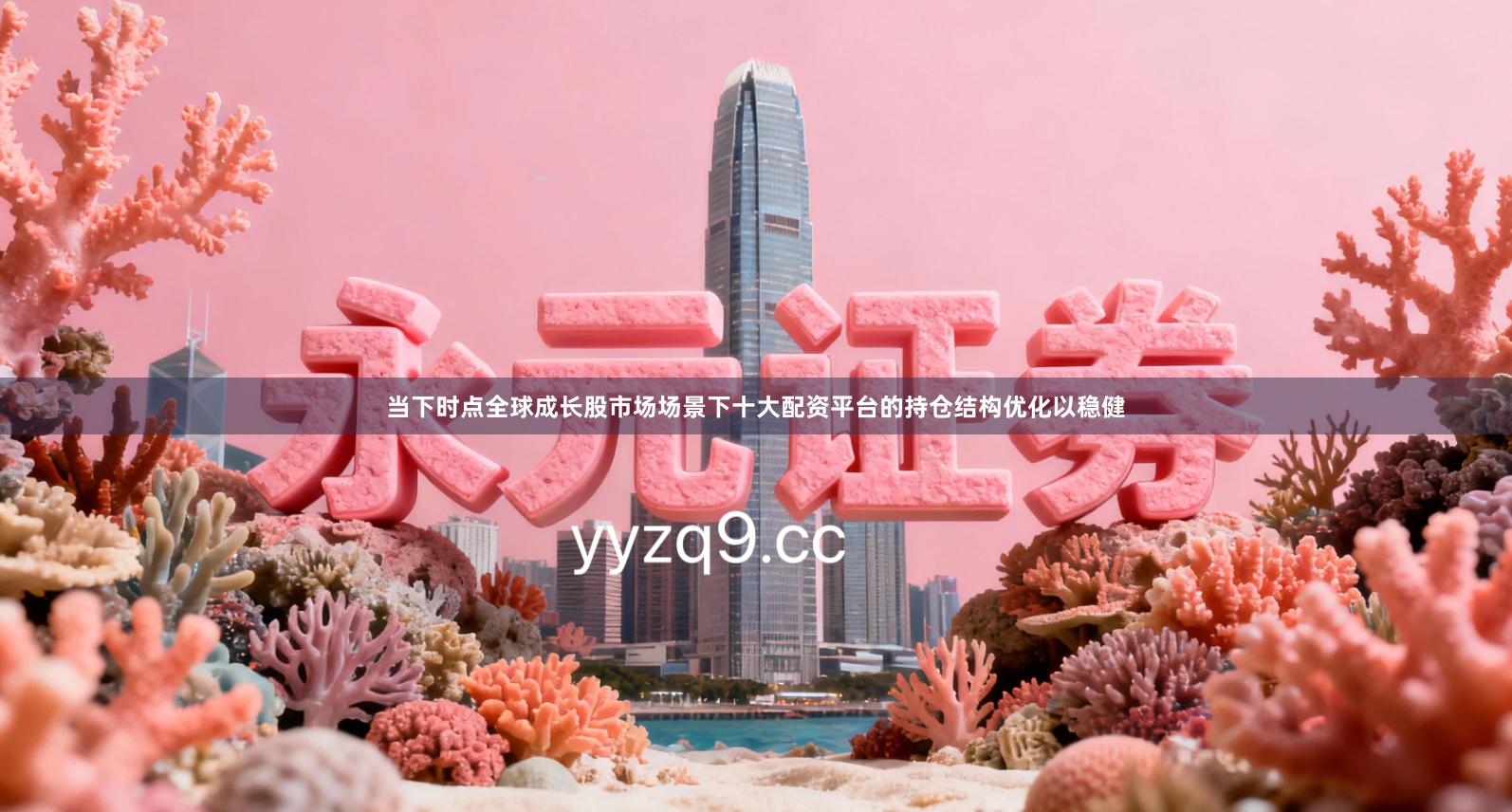 当下时点全球成长股市场场景下十大配资平台的持仓结构优化以稳健