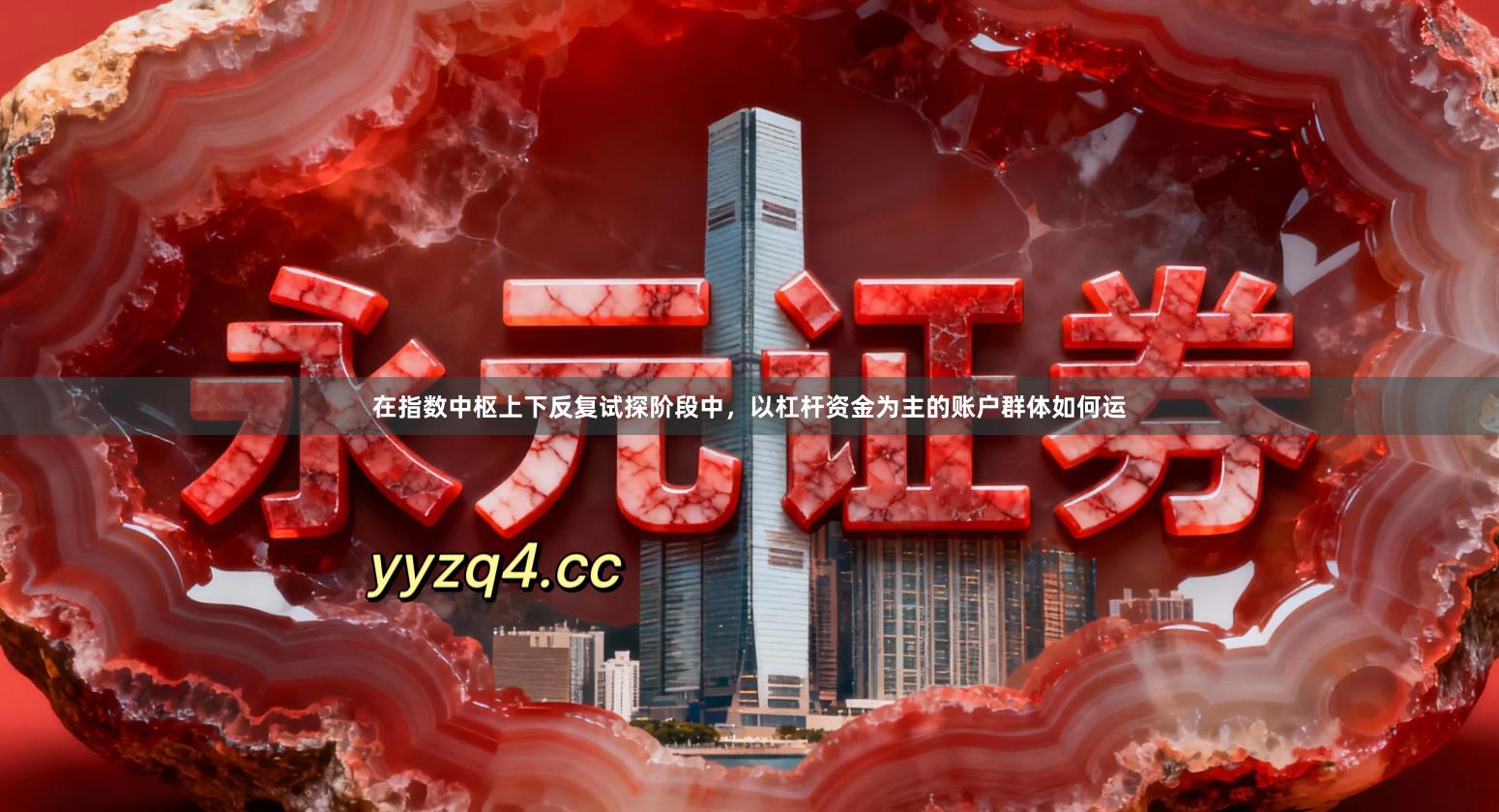 在指数中枢上下反复试探阶段中,以杠杆资金为主的账户群体如何运