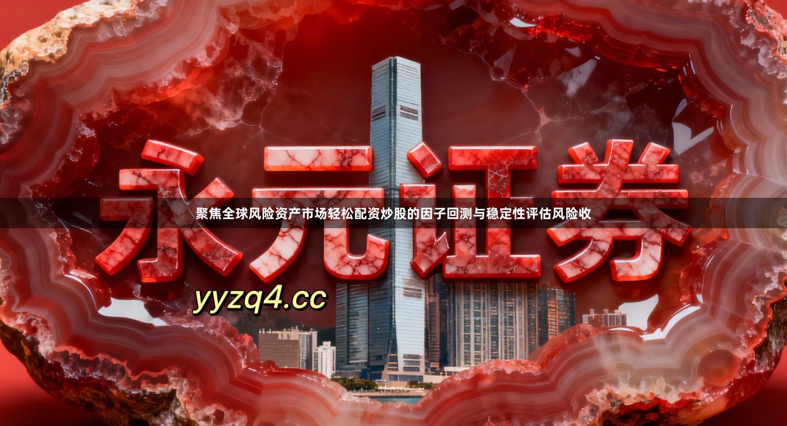 聚焦全球风险资产市场轻松配资炒股的因子回测与稳定性评估风险收